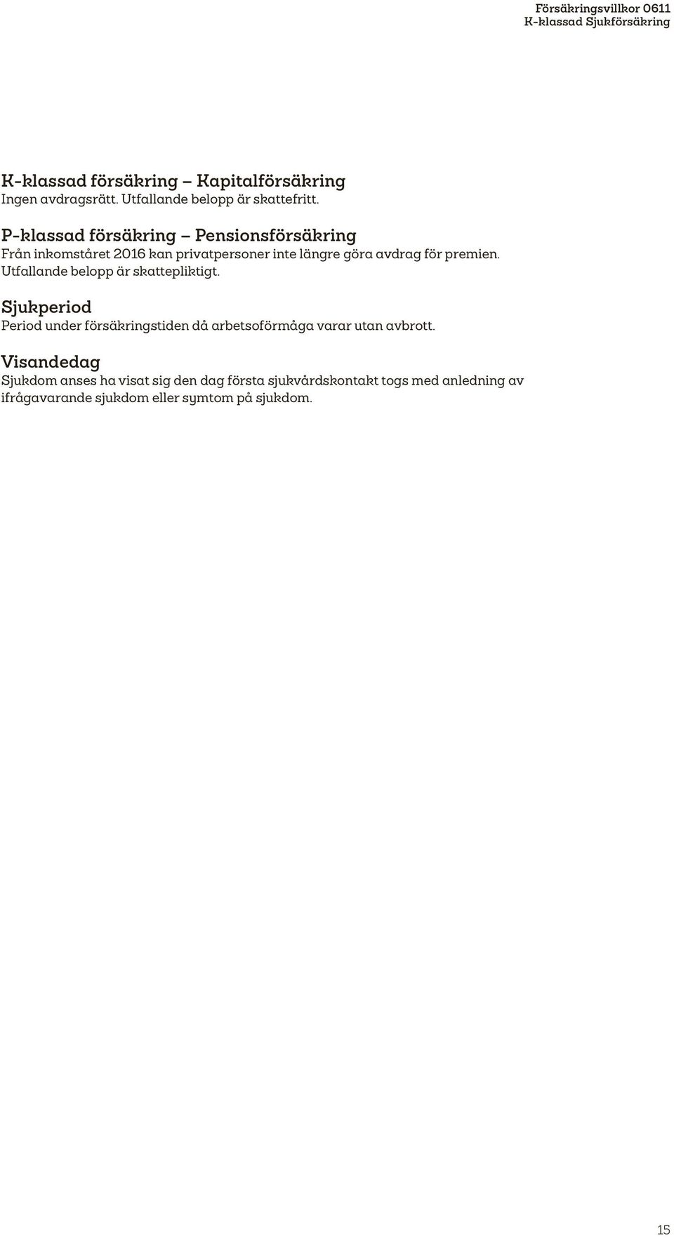 Utfallande belopp är skattepliktigt. Sjukperiod Period under försäkringstiden då arbetsoförmåga varar utan avbrott.