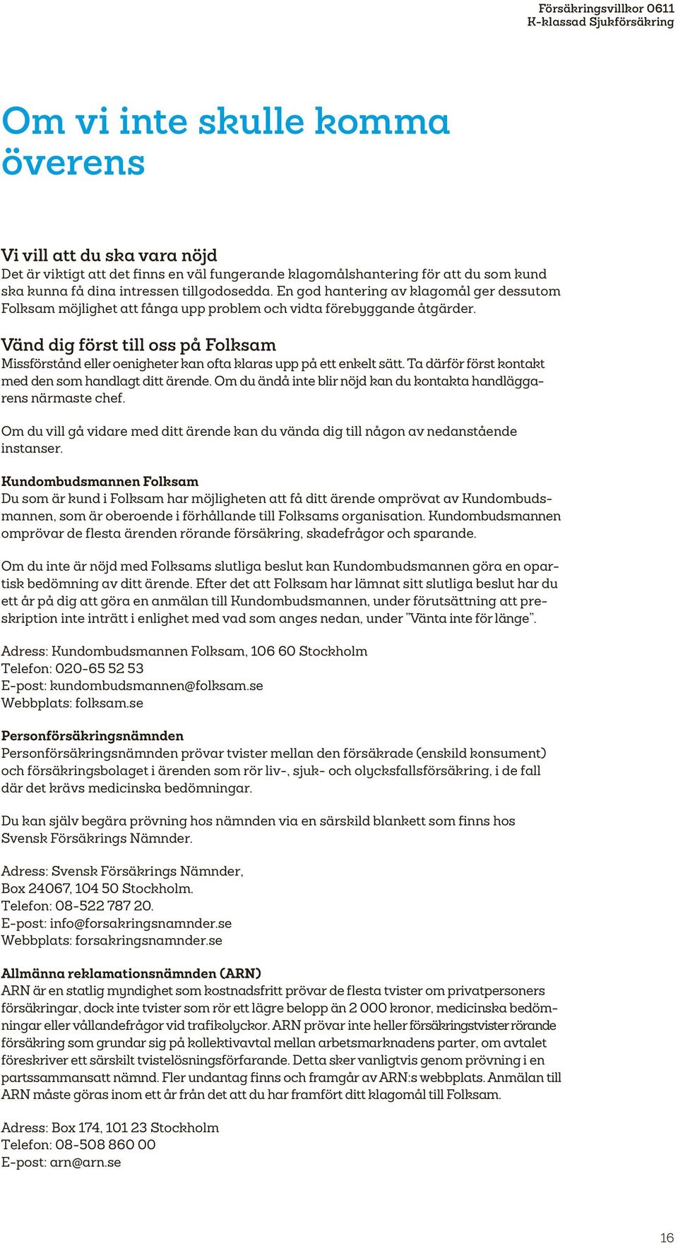 Vänd dig först till oss på Folksam Missförstånd eller oenigheter kan ofta klaras upp på ett enkelt sätt. Ta därför först kontakt med den som handlagt ditt ärende.