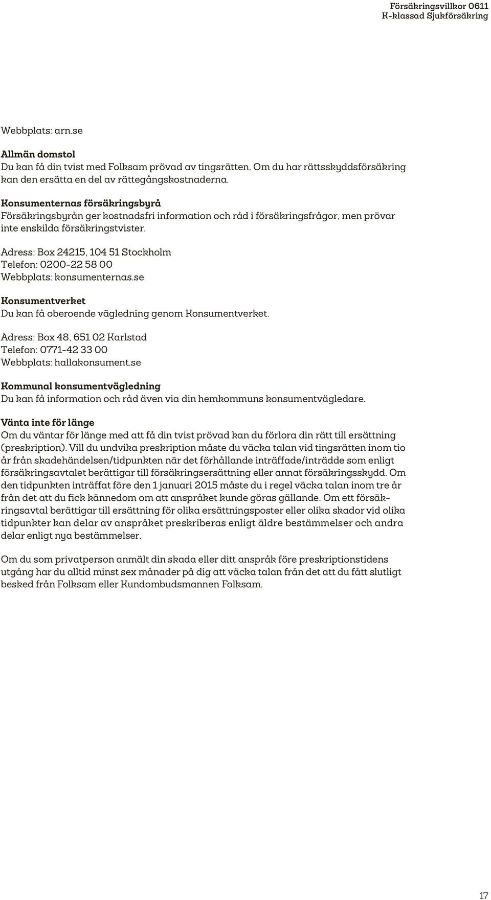 Adress: Box 24215, 104 51 Stockholm Telefon: 0200-22 58 00 Webbplats: konsumenternas.se Konsumentverket Du kan få oberoende vägledning genom Konsumentverket.