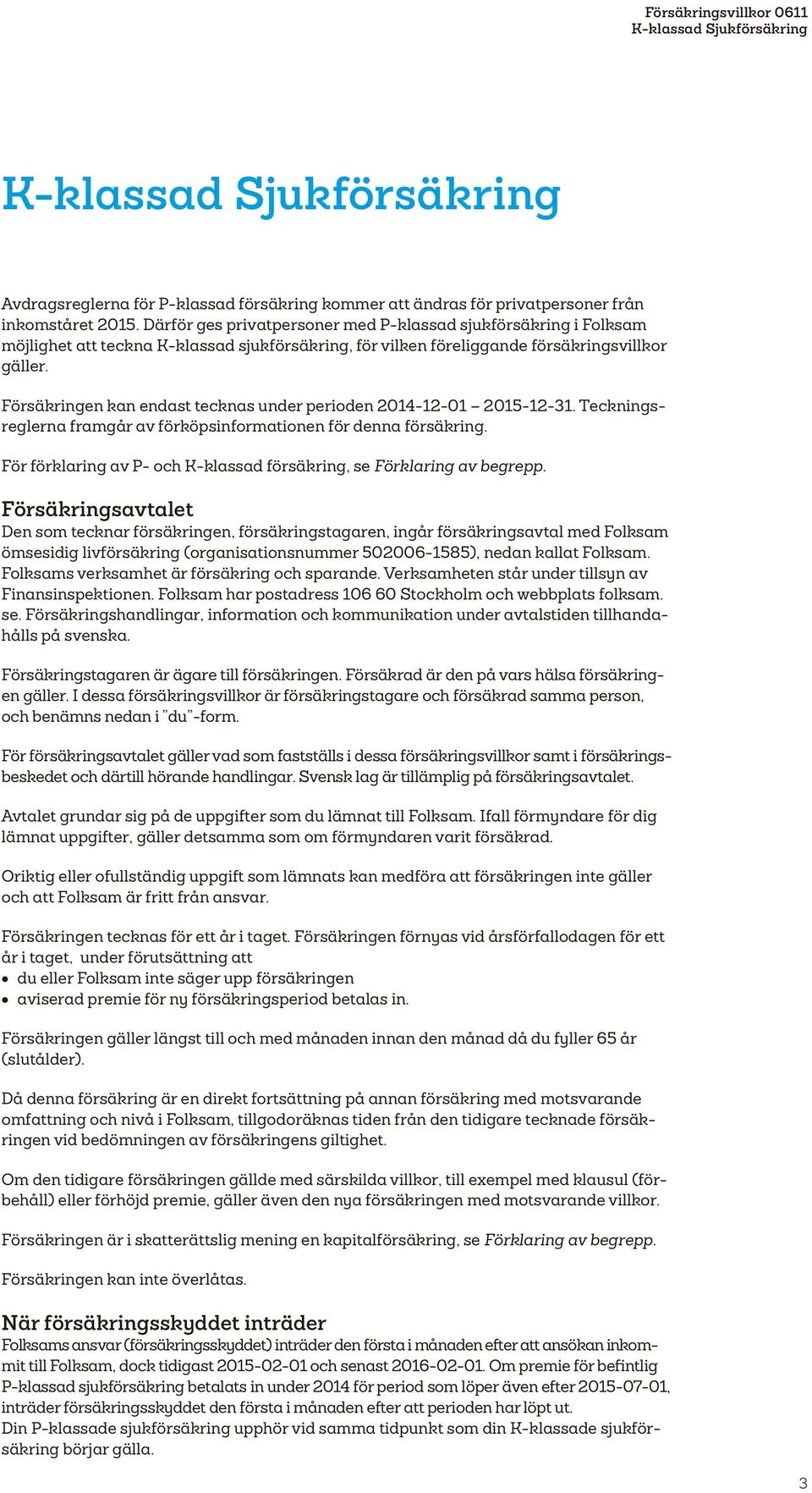 Försäkringen kan endast tecknas under perioden 2014-12-01 2015-12-31. Teckningsreglerna framgår av förköpsinformationen för denna försäkring.