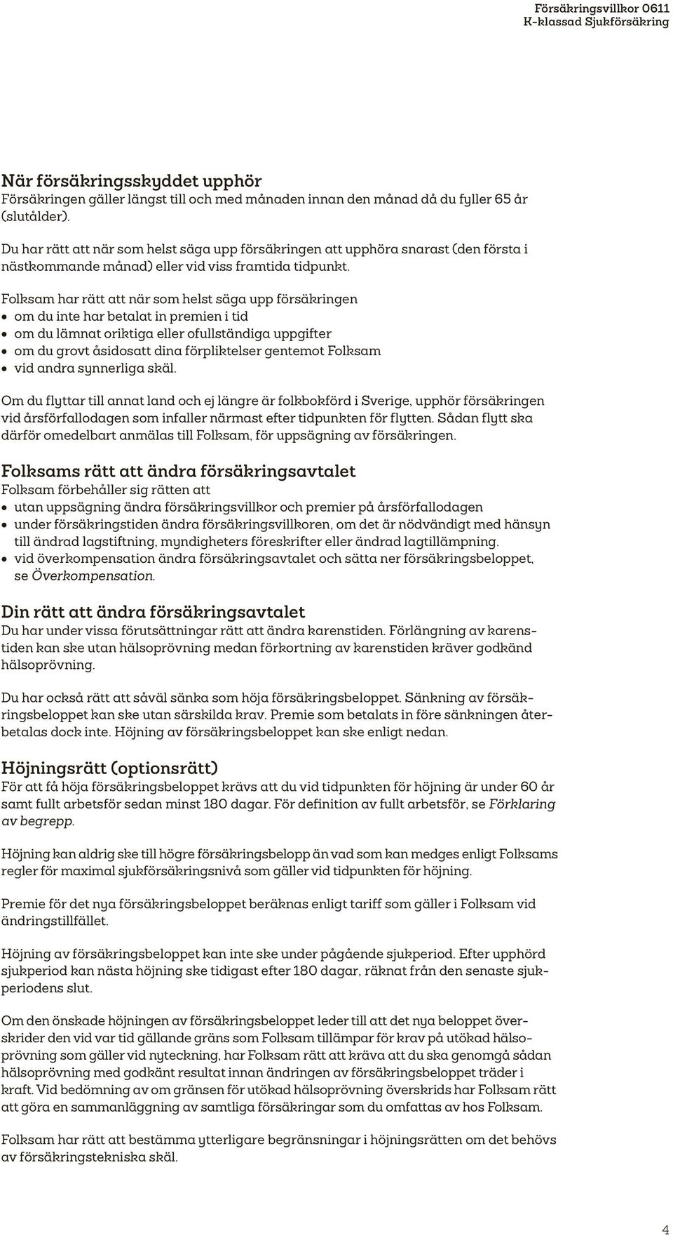 Folksam har rätt att när som helst säga upp försäkringen om du inte har betalat in premien i tid om du lämnat oriktiga eller ofullständiga uppgifter om du grovt åsidosatt dina förpliktelser gentemot