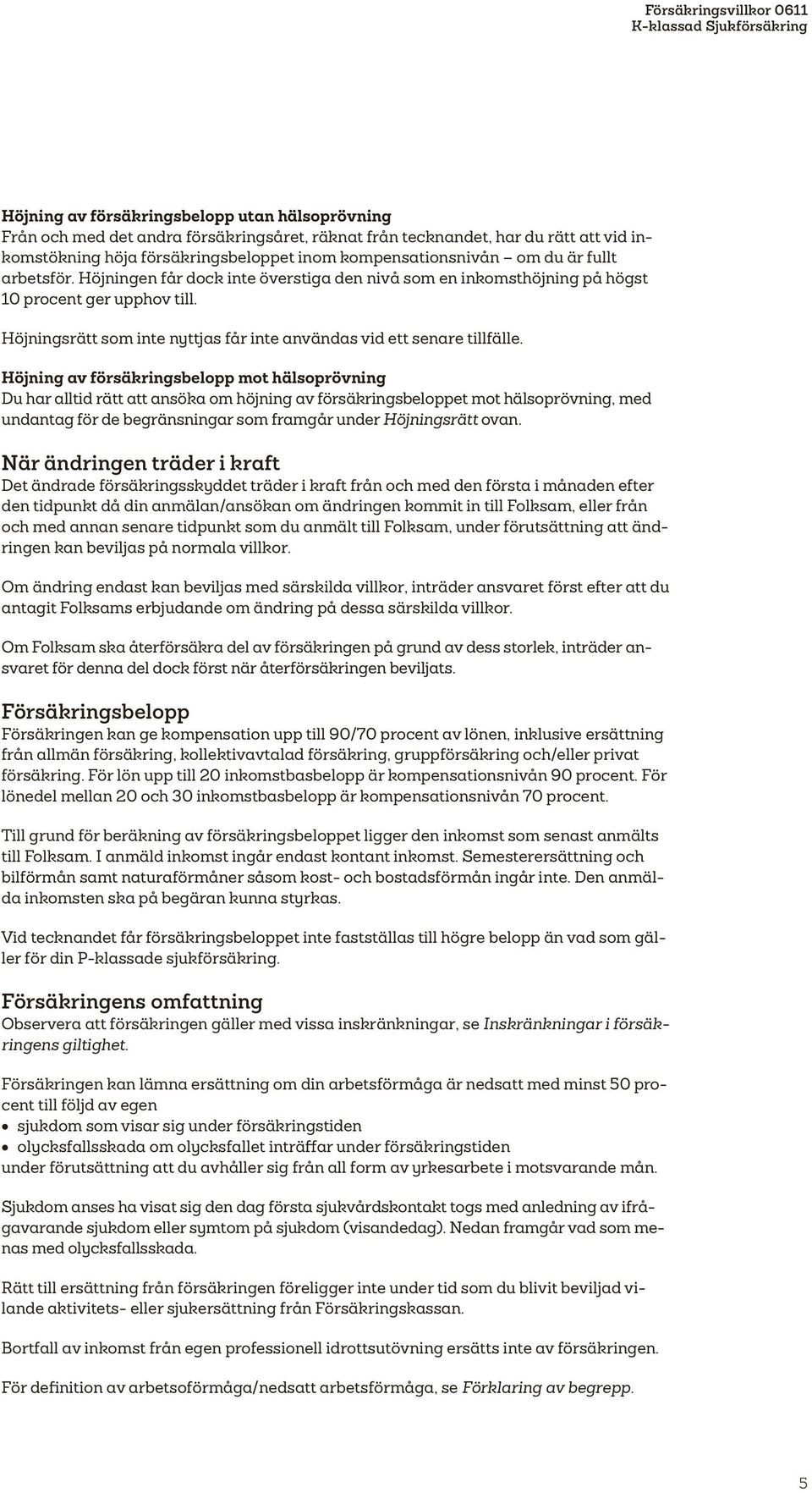 Höjning av försäkringsbelopp mot hälsoprövning Du har alltid rätt att ansöka om höjning av försäkringsbeloppet mot hälsoprövning, med undantag för de begränsningar som framgår under Höjningsrätt ovan.