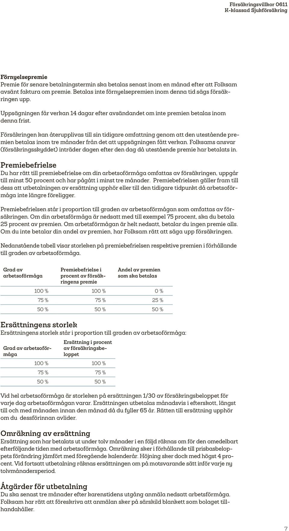 Försäkringen kan återupplivas till sin tidigare omfattning genom att den utestående premien betalas inom tre månader från det att uppsägningen fått verkan.