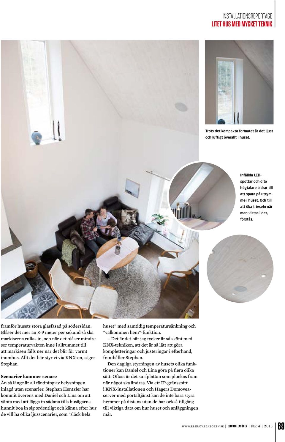 Blåser det mer än 8-9 meter per sekund så ska markiserna rullas in, och när det blåser mindre ser temperaturvakten inne i allrummet till att markisen fälls ner när det blir för varmt inomhus.
