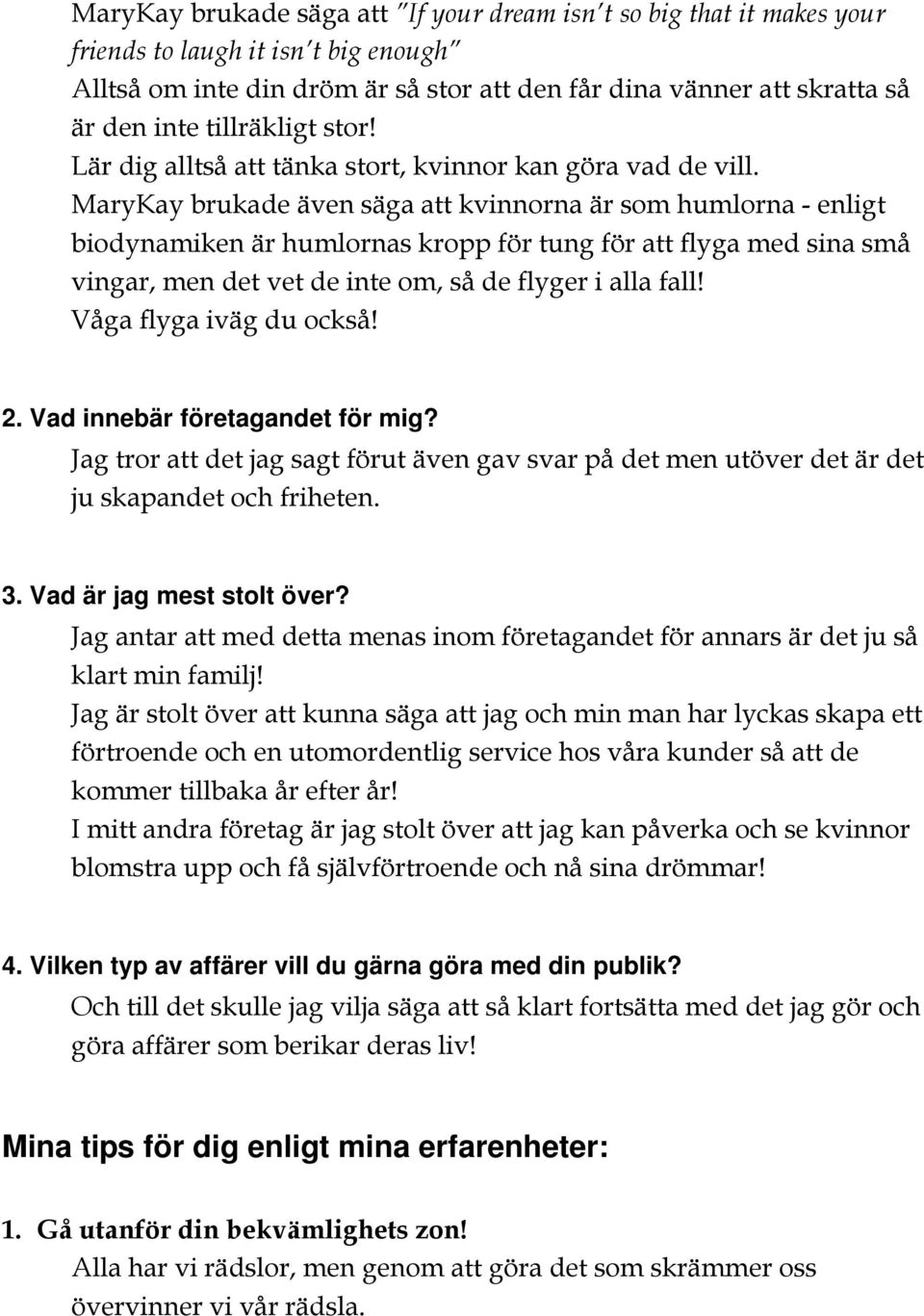 MaryKay brukade även säga att kvinnorna är som humlorna - enligt biodynamiken är humlornas kropp för tung för att flyga med sina små vingar, men det vet de inte om, så de flyger i alla fall!