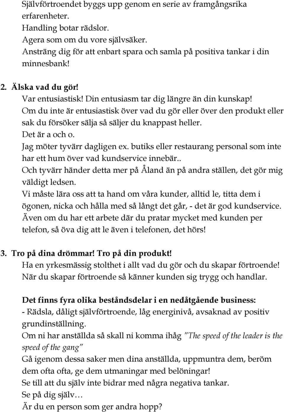 Om du inte är entusiastisk över vad du gör eller över den produkt eller sak du försöker sälja så säljer du knappast heller. Det är a och o. Jag möter tyvärr dagligen ex.