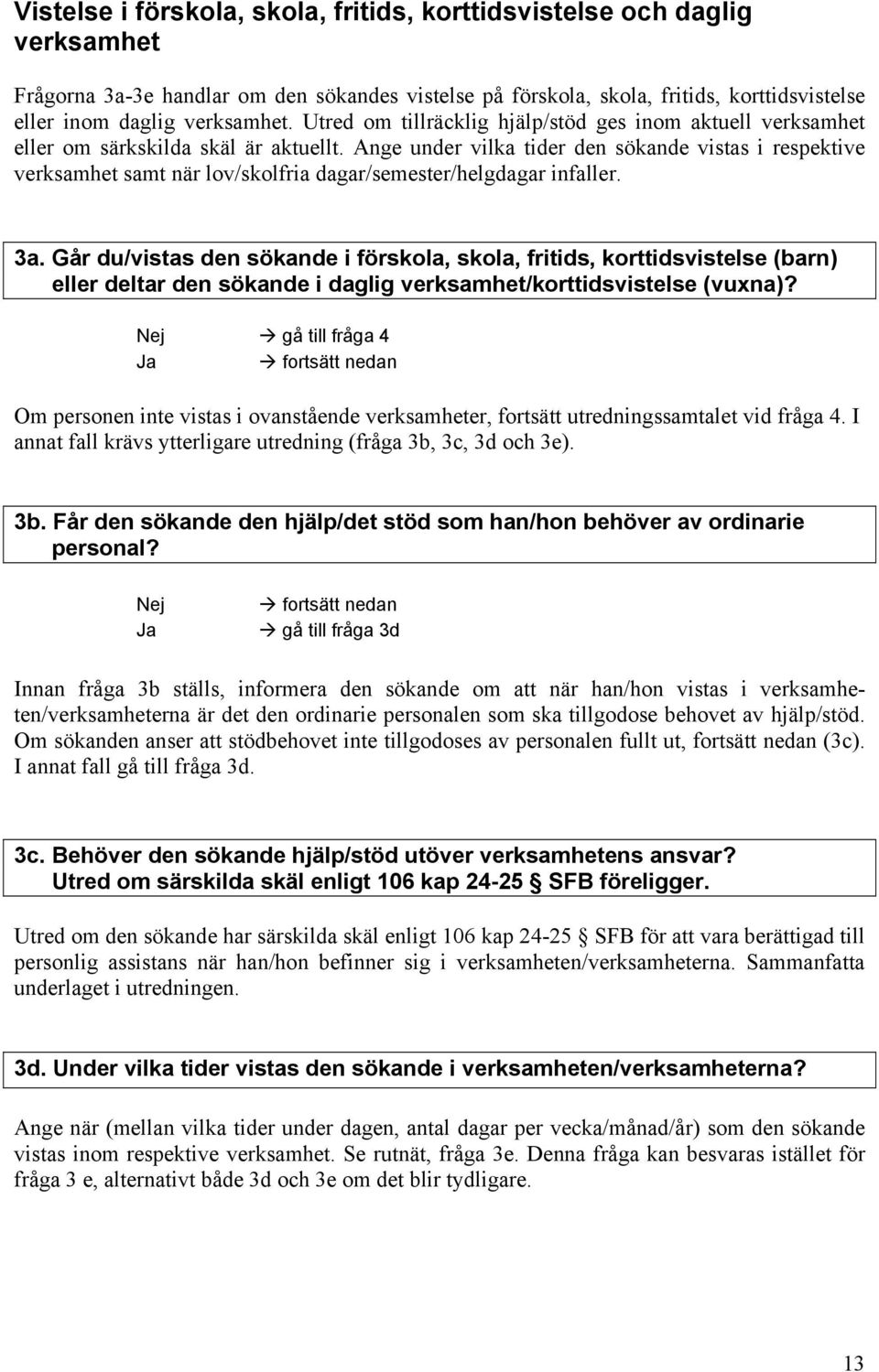 Ange under vilka tider den sökande vistas i respektive verksamhet samt när lov/skolfria dagar/semester/helgdagar infaller. 3a.