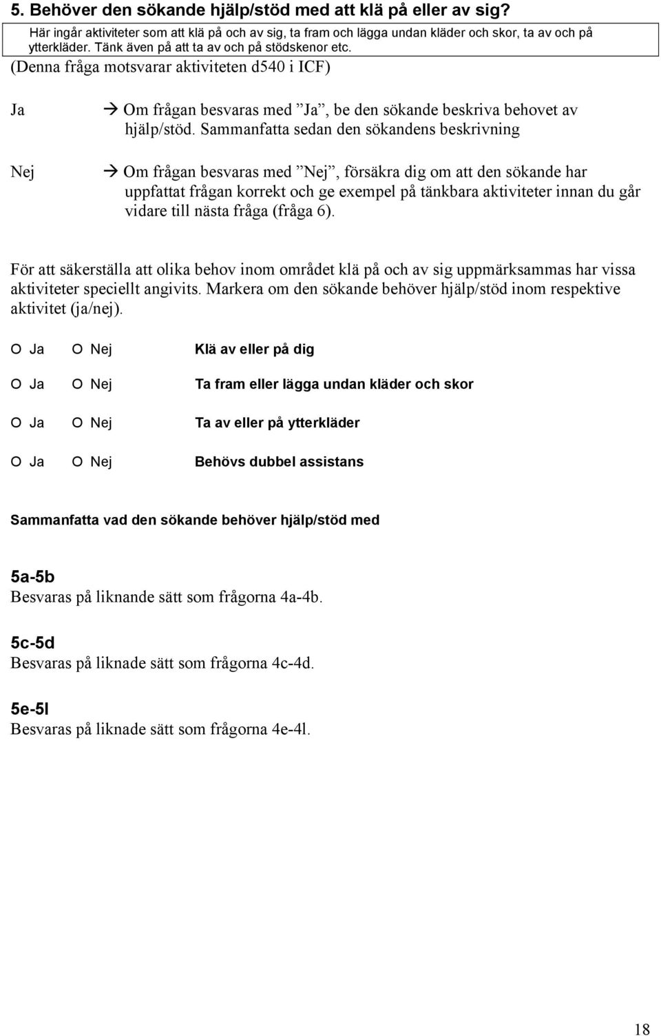 Sammanfatta sedan den sökandens beskrivning Om frågan besvaras med Nej, försäkra dig om att den sökande har uppfattat frågan korrekt och ge exempel på tänkbara aktiviteter innan du går vidare till