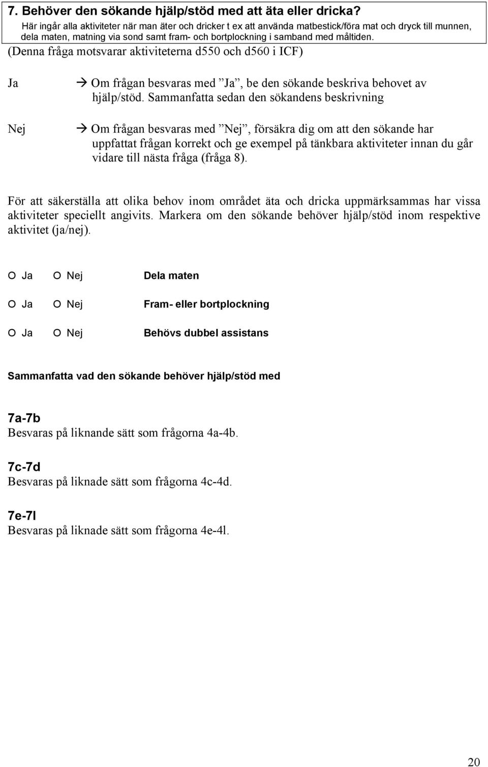 (Denna fråga motsvarar aktiviteterna d550 och d560 i ICF) Ja Nej Om frågan besvaras med Ja, be den sökande beskriva behovet av hjälp/stöd.