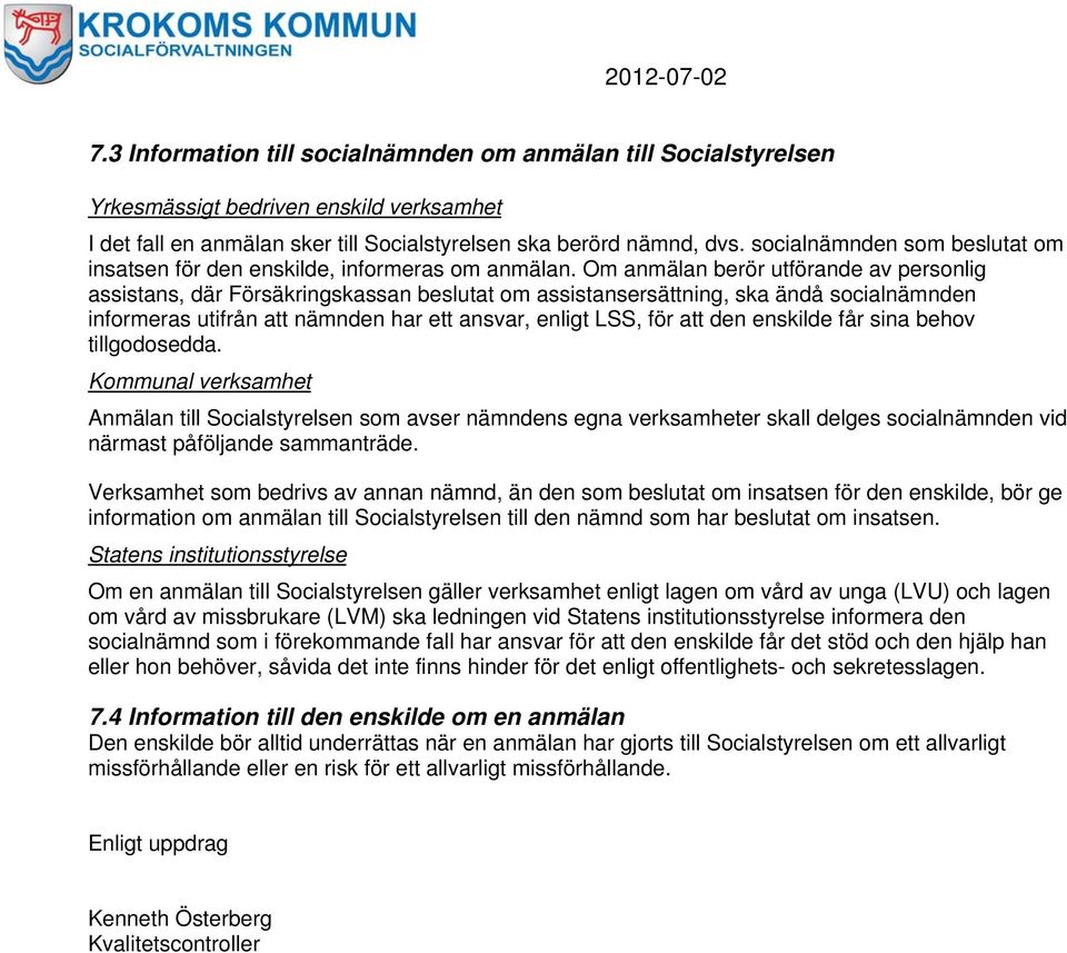 Om anmälan berör utförande av personlig assistans, där Försäkringskassan beslutat om assistansersättning, ska ändå socialnämnden informeras utifrån att nämnden har ett ansvar, enligt LSS, för att den