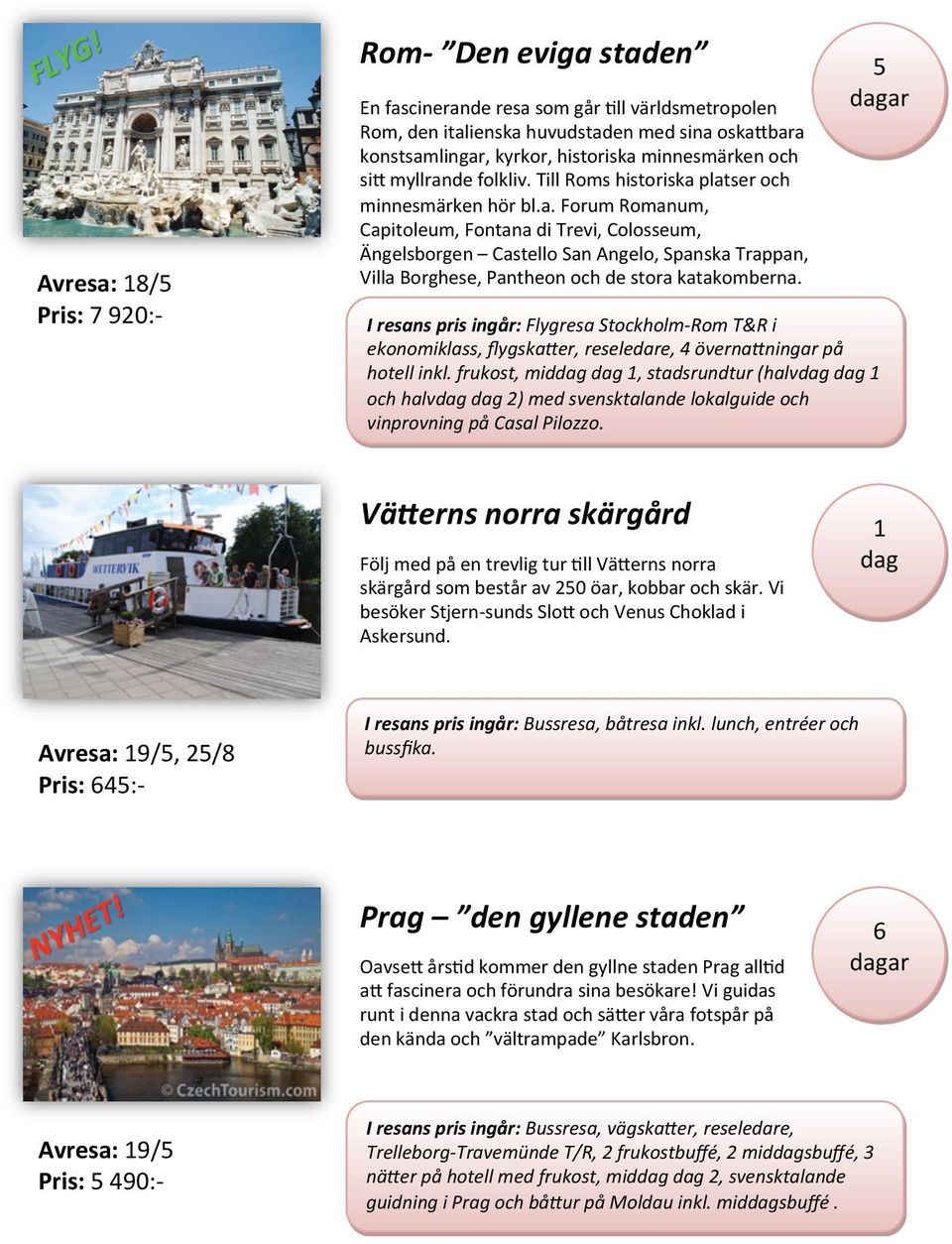 5 I resans pris ingår: Flygresa Stockholm Rom T&R i ekonomiklass, flygska-er, reseledare, överna-ningar på hotell inkl.