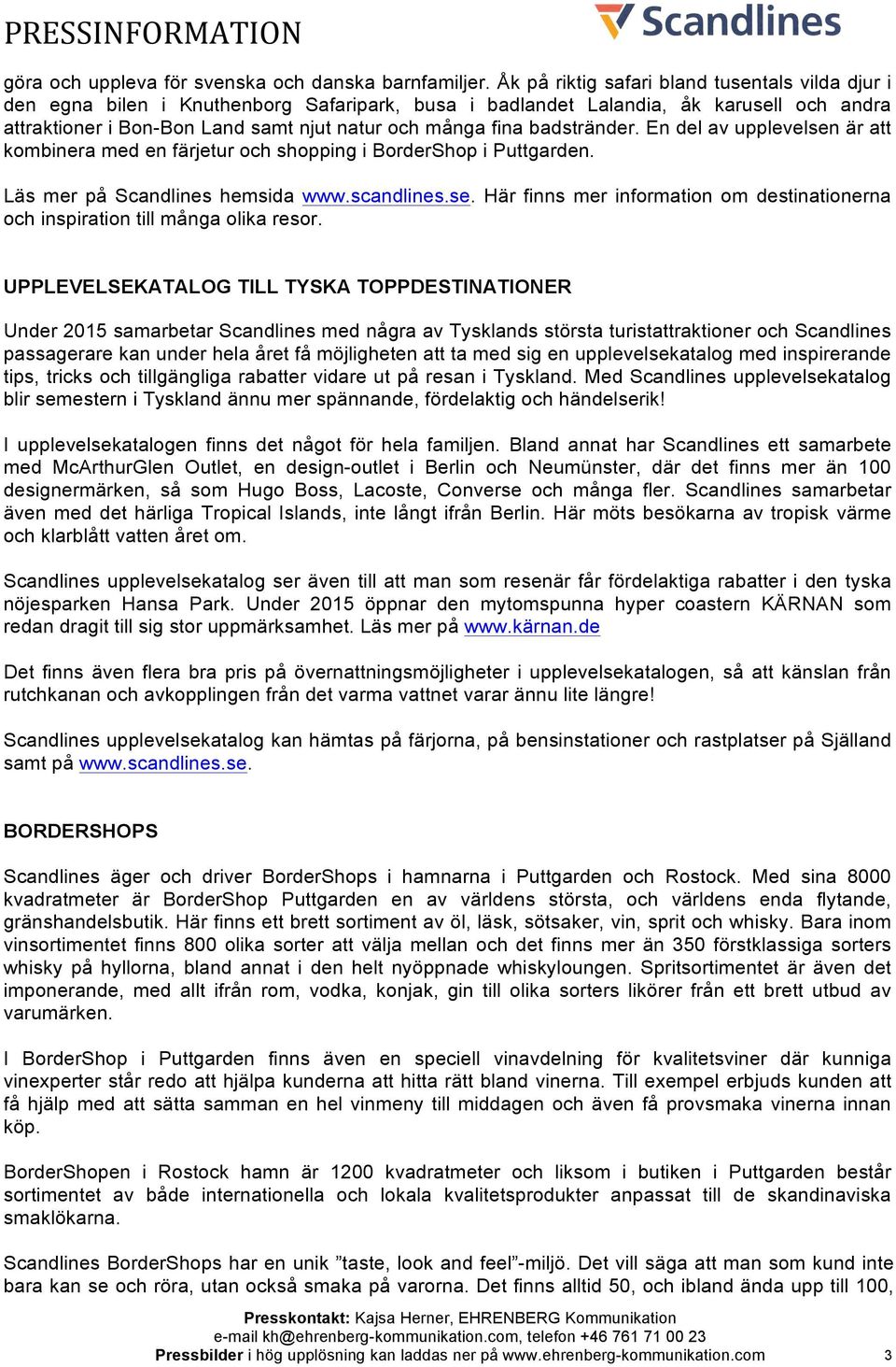 badstränder. En del av upplevelsen är att kombinera med en färjetur och shopping i BorderShop i Puttgarden. Läs mer på Scandlines hemsida www.scandlines.se. Här finns mer information om destinationerna och inspiration till många olika resor.