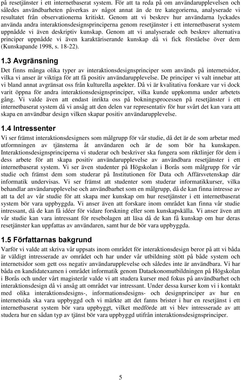 Genom att vi beskrev hur användarna lyckades använda andra interaktionsdesignsprinciperna genom resetjänster i ett internetbaserat system uppnådde vi även deskriptiv kunskap.
