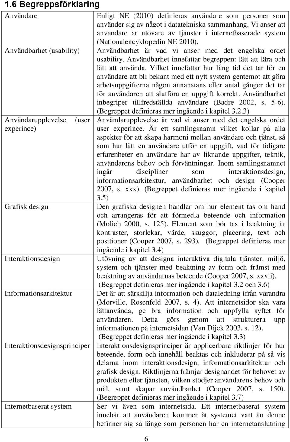 Användbarhet är vad vi anser med det engelska ordet usability. Användbarhet innefattar begreppen: lätt att lära och lätt att använda.