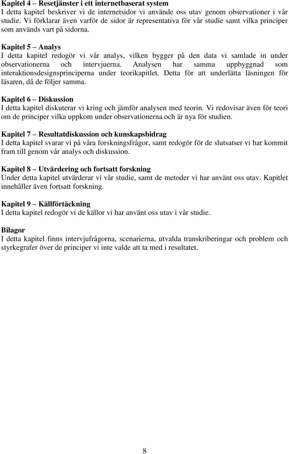 Kapitel 5 Analys I detta kapitel redogör vi vår analys, vilken bygger på den data vi samlade in under observationerna och intervjuerna.