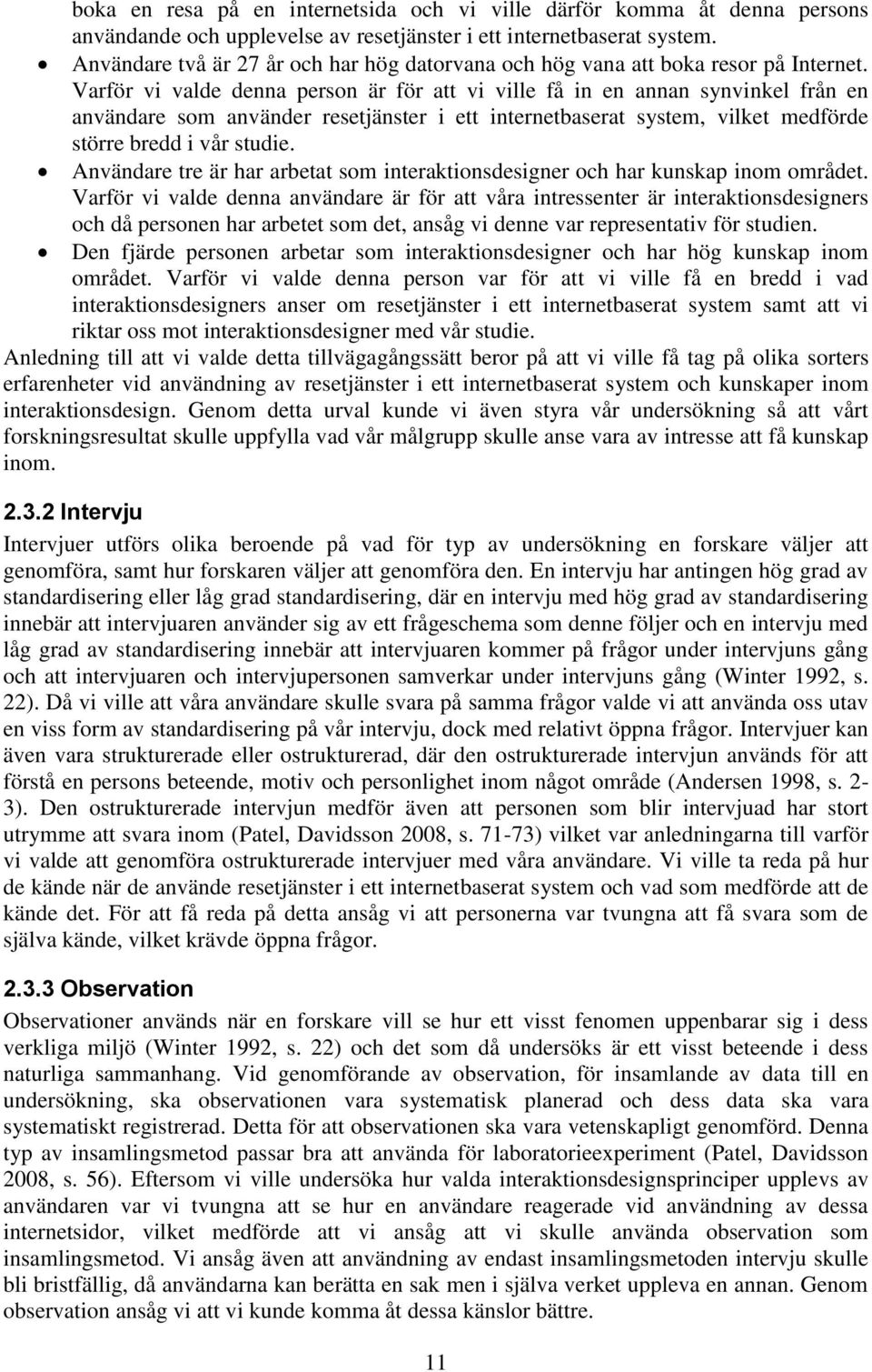 Varför vi valde denna person är för att vi ville få in en annan synvinkel från en användare som använder resetjänster i ett internetbaserat system, vilket medförde större bredd i vår studie.