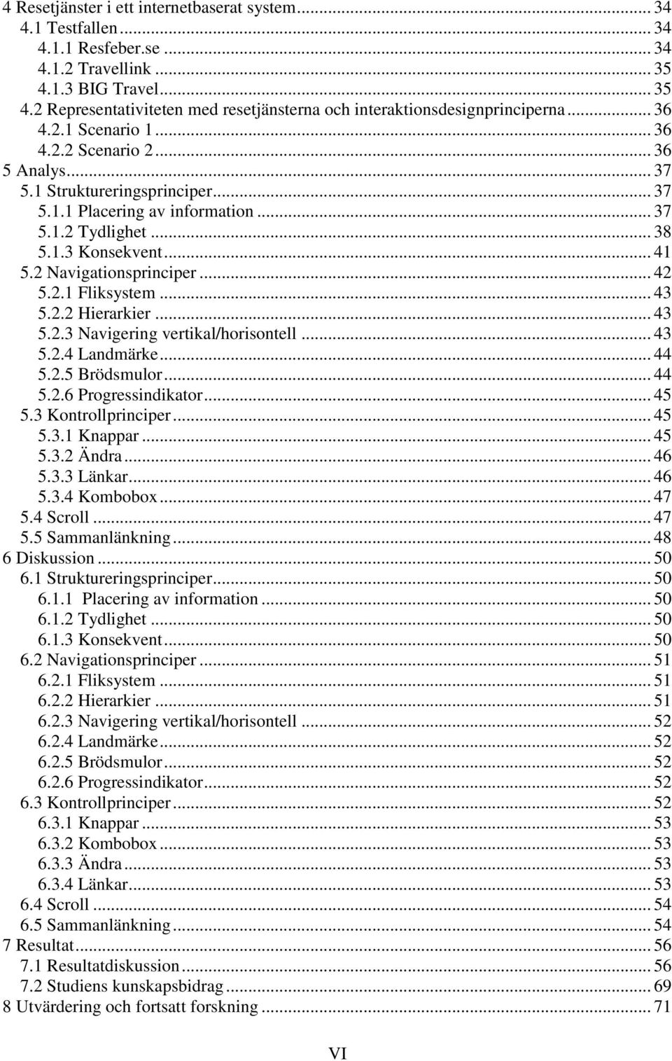 2 Navigationsprinciper... 42 5.2.1 Fliksystem... 43 5.2.2 Hierarkier... 43 5.2.3 Navigering vertikal/horisontell... 43 5.2.4 Landmärke... 44 5.2.5 Brödsmulor... 44 5.2.6 Progressindikator... 45 5.