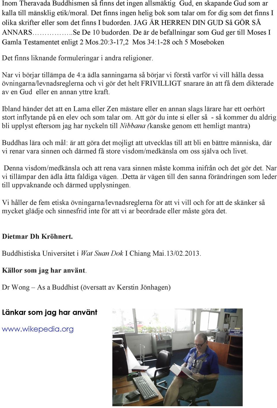 De är de befallningar som Gud ger till Moses I Gamla Testamentet enligt 2 Mos.20:3-17,2 Mos 34:1-28 och 5 Moseboken Det finns liknande formuleringar i andra religioner.