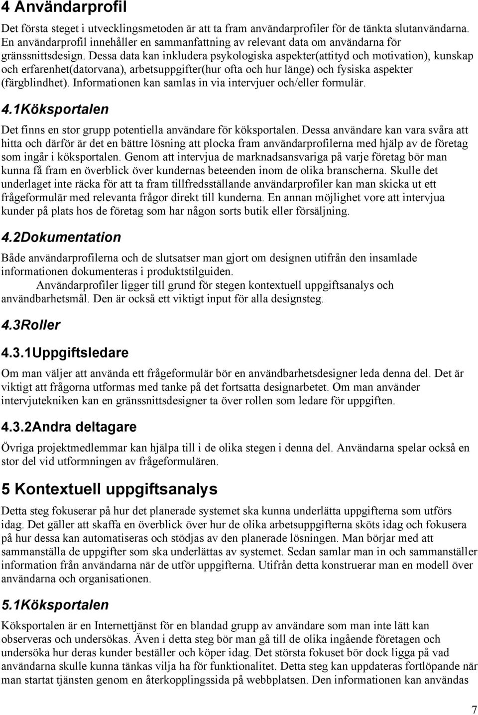 Dessa data kan inkludera psykologiska aspekter(attityd och motivation), kunskap och erfarenhet(datorvana), arbetsuppgifter(hur ofta och hur länge) och fysiska aspekter (färgblindhet).