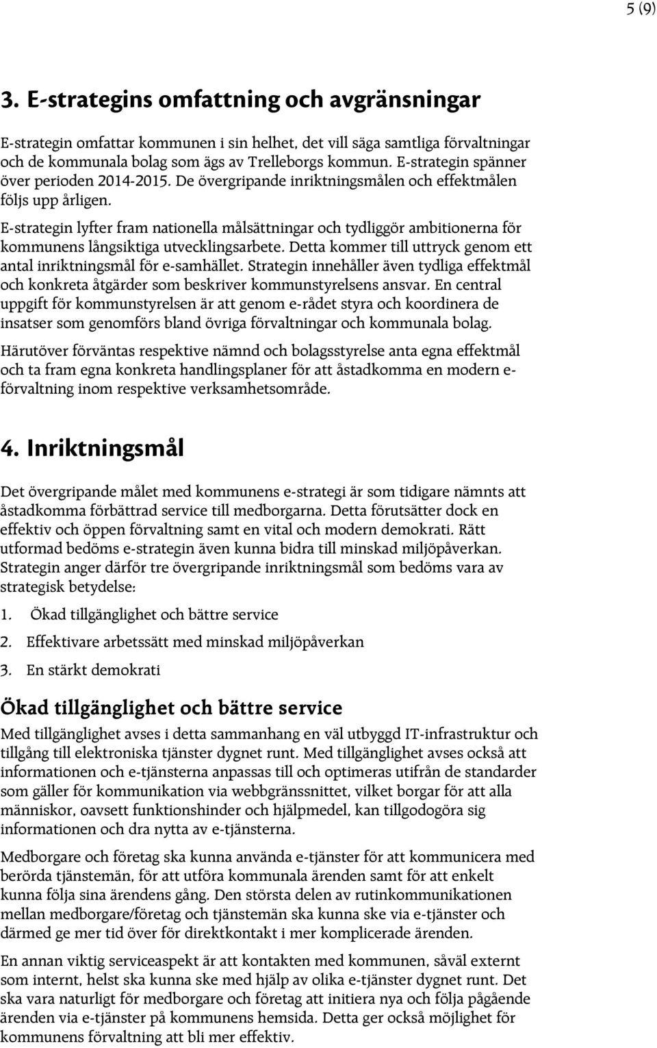 E-strategin lyfter fram nationella målsättningar och tydliggör ambitionerna för kommunens långsiktiga utvecklingsarbete. Detta kommer till uttryck genom ett antal inriktningsmål för e-samhället.