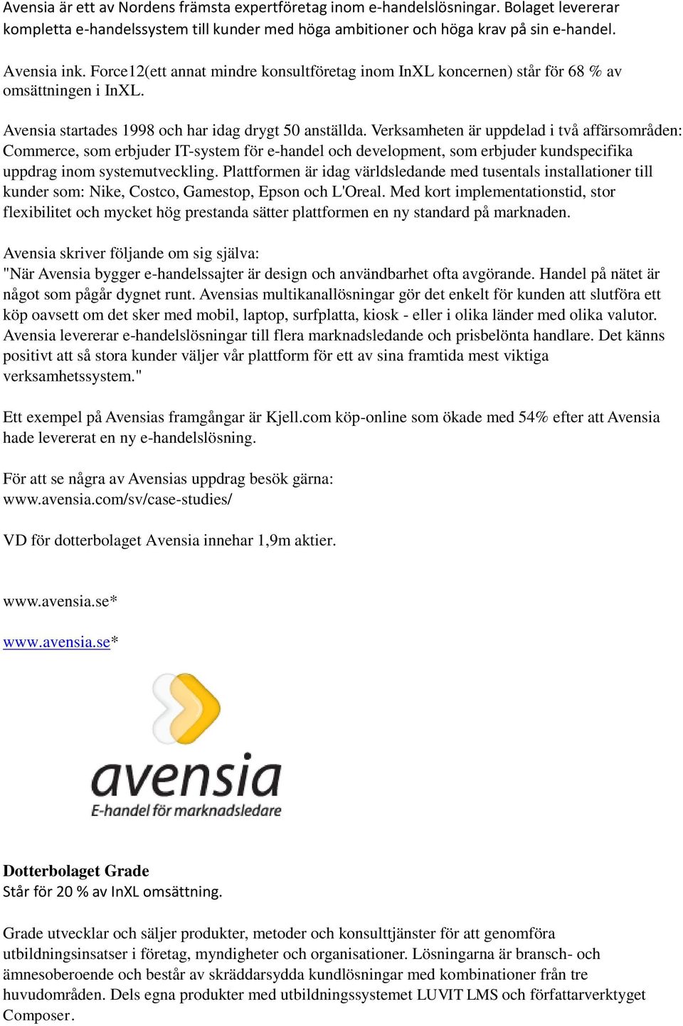 Verksamheten är uppdelad i två affärsområden: Commerce, som erbjuder IT-system för e-handel och development, som erbjuder kundspecifika uppdrag inom systemutveckling.