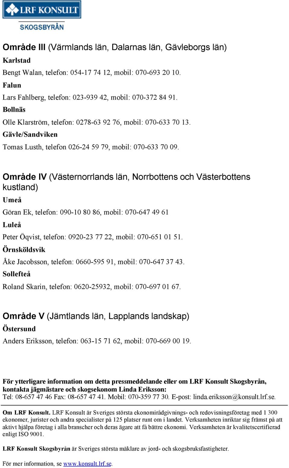 Område IV (Västernorrlands län, Norrbottens och Västerbottens kustland) Umeå Göran Ek, telefon: 090-10 80 86, mobil: 070-647 49 61 Luleå Peter Öqvist, telefon: 0920-23 77 22, mobil: 070-651 01 51.