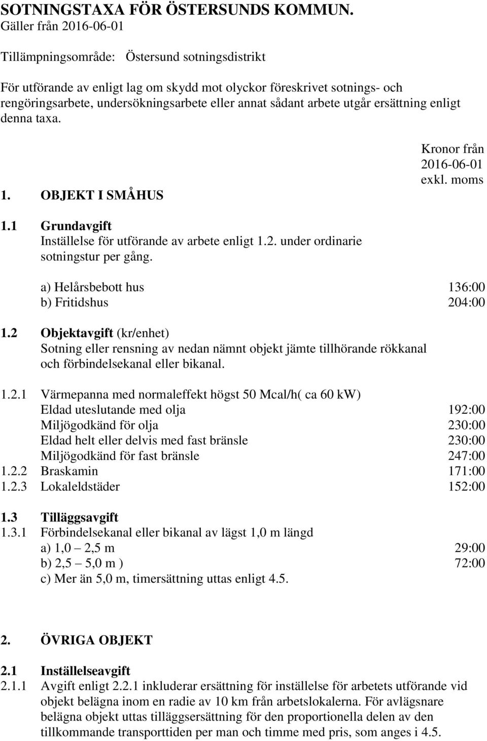 utgår ersättning enligt denna taxa. 1. OBJEKT I SMÅHUS Kronor från 1.1 Grundavgift Inställelse för utförande av arbete enligt 1.2. under ordinarie sotningstur per gång.