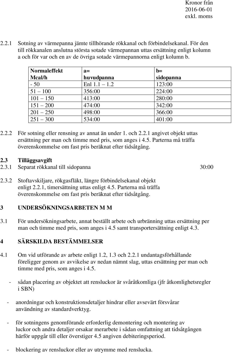 Normaleffekt Mcal/h a= huvudpanna b= sidopanna - 50 Enl 1.1 1.2 123:00 51 100 356:00 224:00 101 150 413:00 280:00 151 200 474:00 342:00 201 250 498:00 366:00 251 300 534:00 401:00 2.2.2 För sotning eller rensning av annat än under 1.