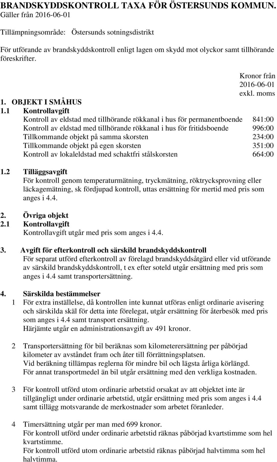 1 Kontrollavgift Kontroll av eldstad med tillhörande rökkanal i hus för permanentboende 841:00 Kontroll av eldstad med tillhörande rökkanal i hus för fritidsboende 996:00 Tillkommande objekt på samma