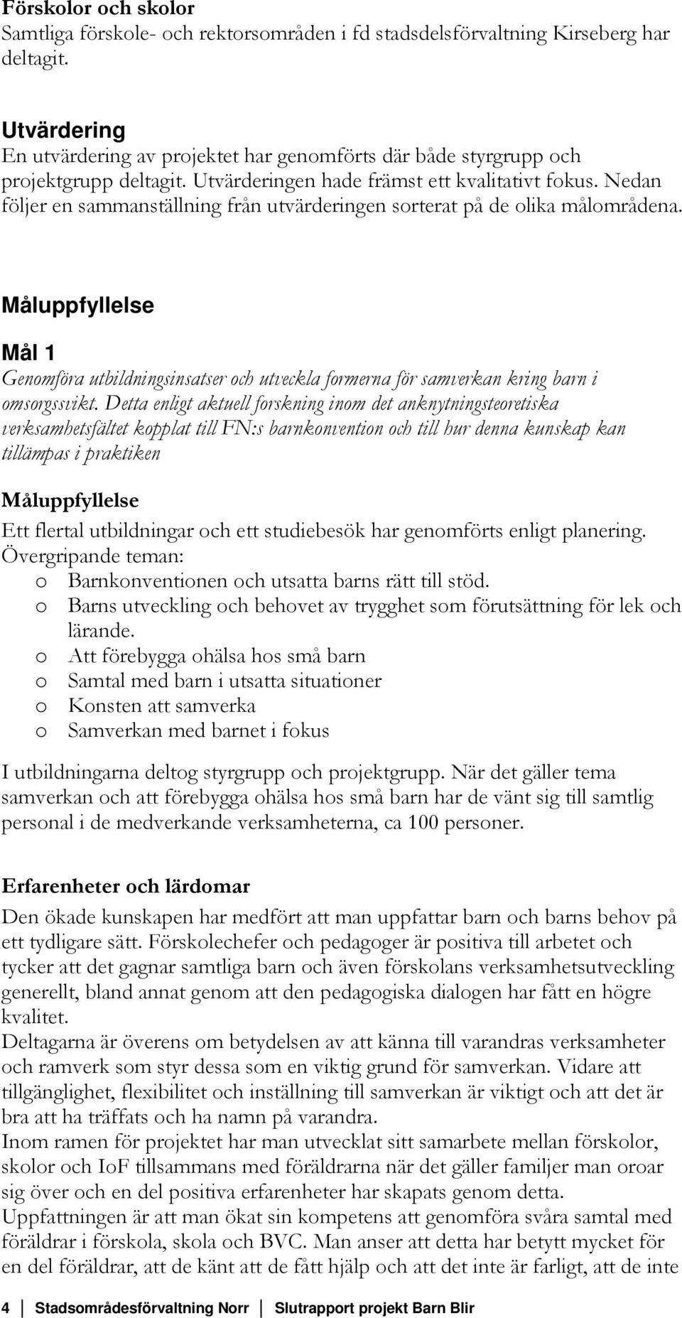 Nedan följer en sammanställning från utvärderingen sorterat på de olika målområdena. Måluppfyllelse Mål 1 Genomföra utbildningsinsatser och utveckla formerna för samverkan kring barn i omsorgssvikt.