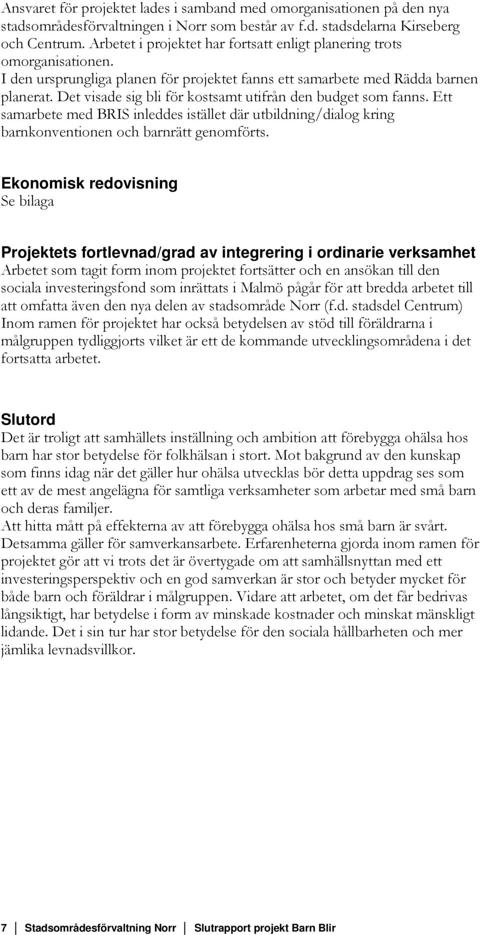 Det visade sig bli för kostsamt utifrån den budget som fanns. Ett samarbete med BRIS inleddes istället där utbildning/dialog kring barnkonventionen och barnrätt genomförts.