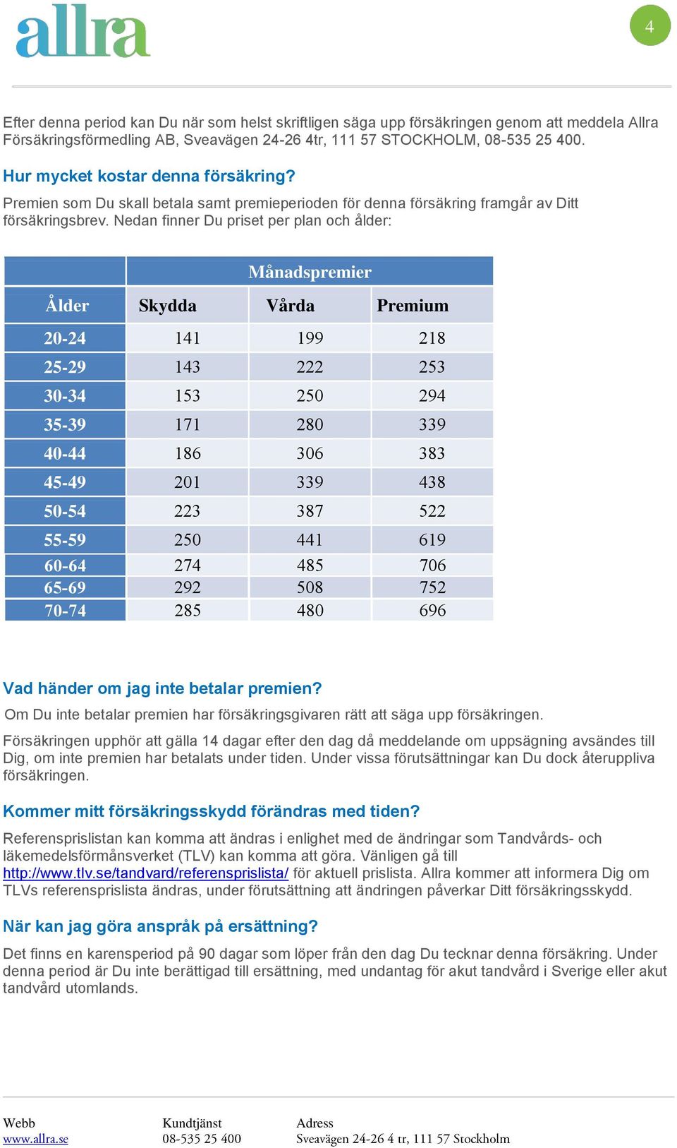 Nedan finner Du priset per plan ch ålder: Månadspremier Ålder Skydda Vårda Premium 20-24 141 199 218 25-29 143 222 253 30-34 153 250 294 35-39 171 280 339 40-44 186 306 383 45-49 201 339 438 50-54