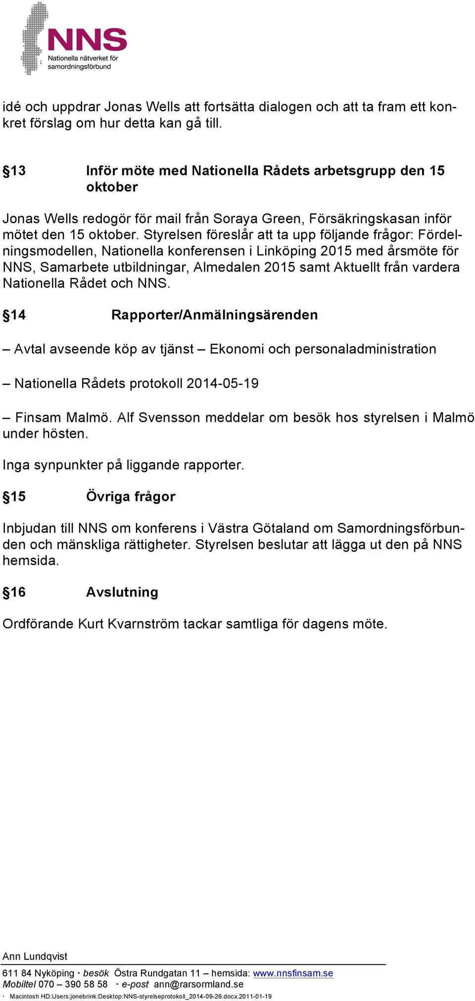 Styrelsen föreslår att ta upp följande frågor: Fördelningsmodellen, Nationella konferensen i Linköping 2015 med årsmöte för NNS, Samarbete utbildningar, Almedalen 2015 samt Aktuellt från vardera