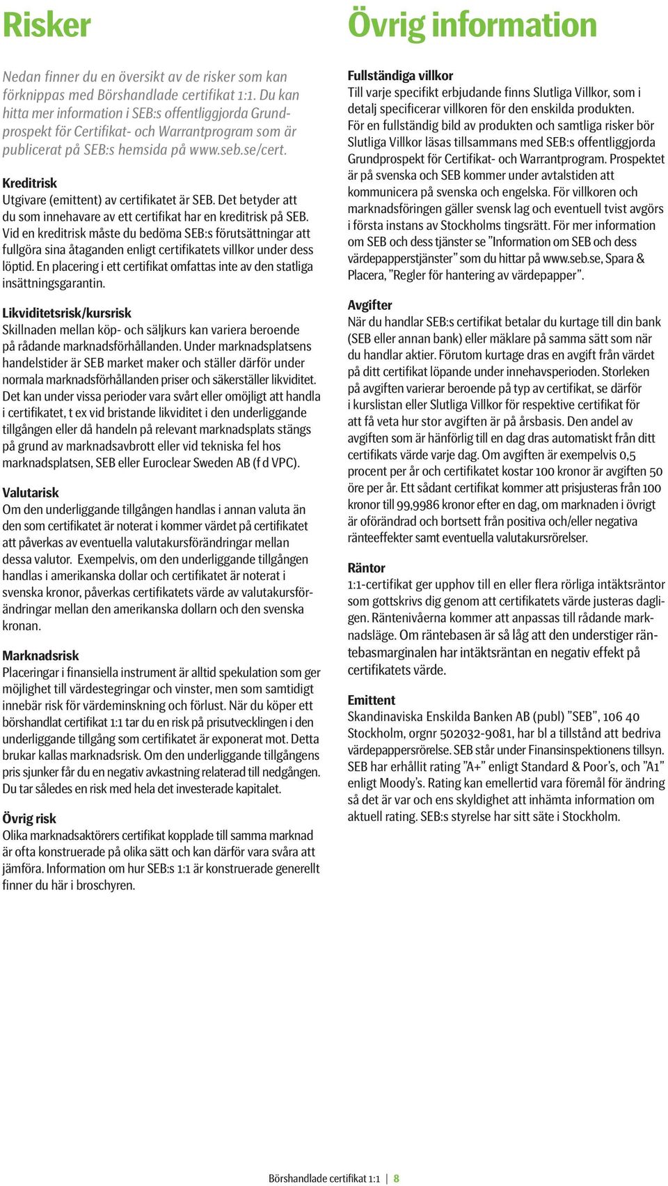 Kreditrisk Utgivare (emittent) av certifikatet är SEB. Det betyder att du som innehavare av ett certifikat har en kreditrisk på SEB.