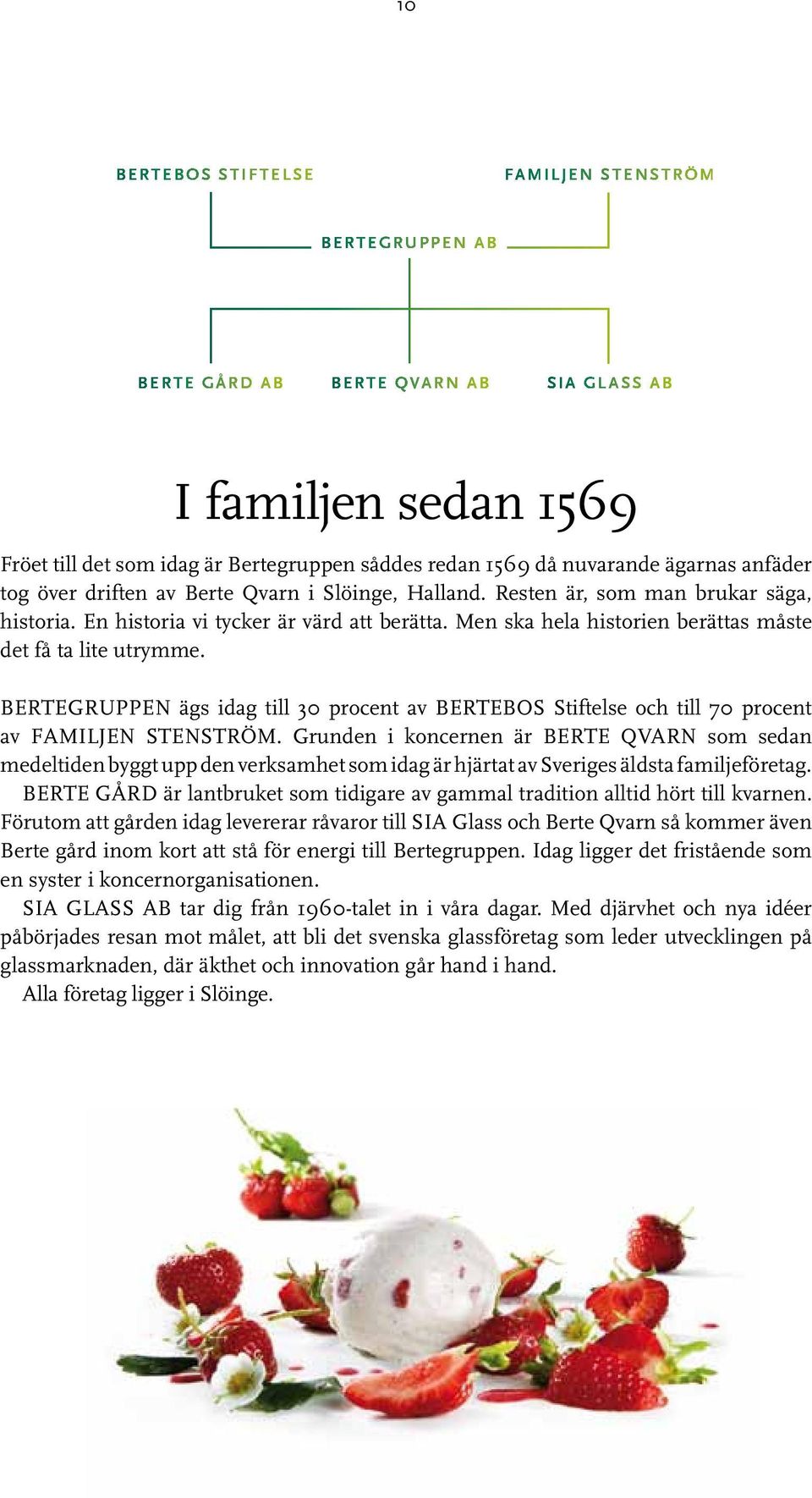 Men ska hela historien berättas måste det få ta lite utrymme. BERTEGRUPPEN ägs idag till 30 procent av BERTEBOS Stiftelse och till 70 procent av FAMILJEN STENSTRÖM.