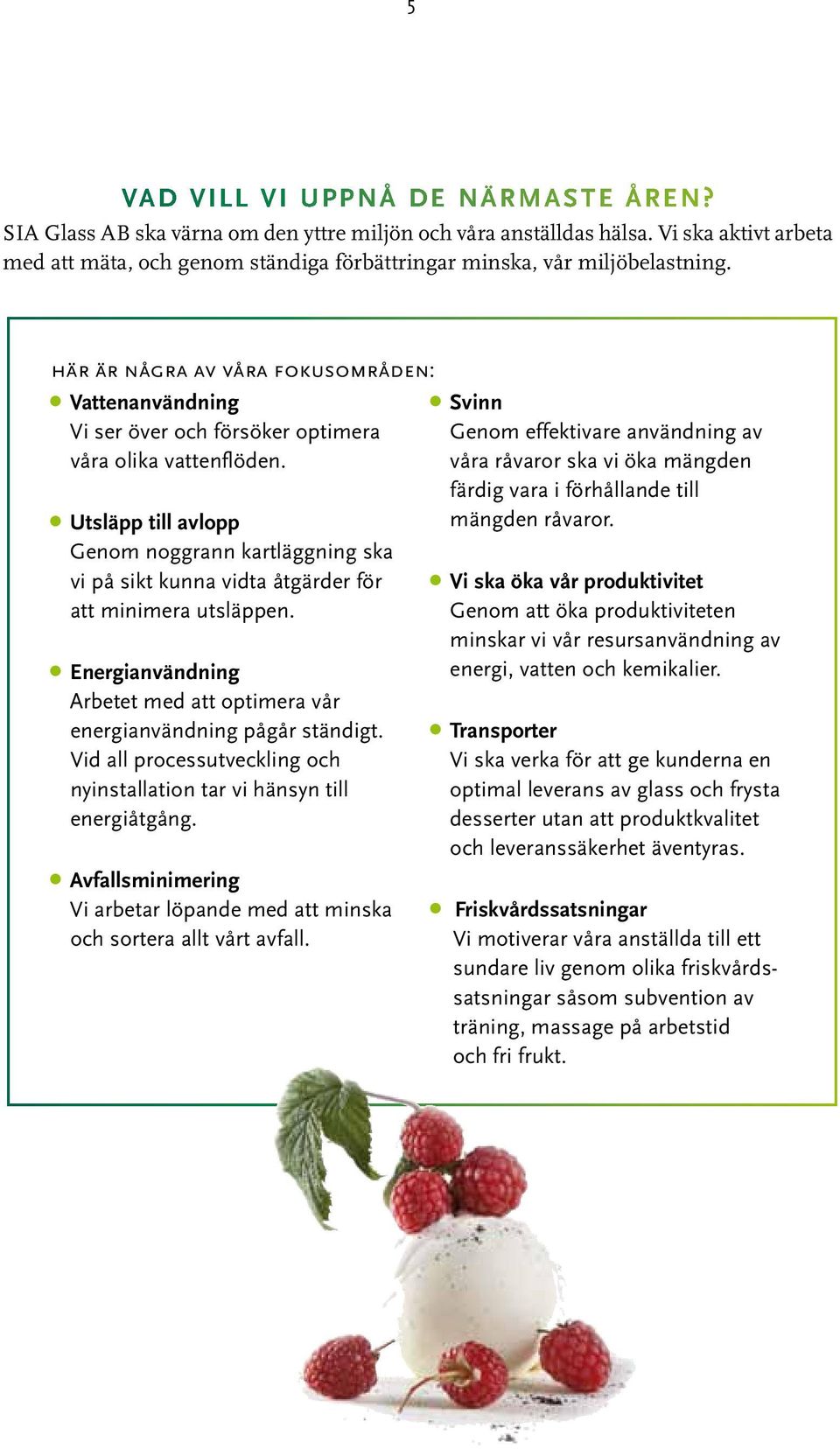 här är några av våra fokusområden: Vattenanvändning Vi ser över och försöker optimera våra olika vattenflöden.