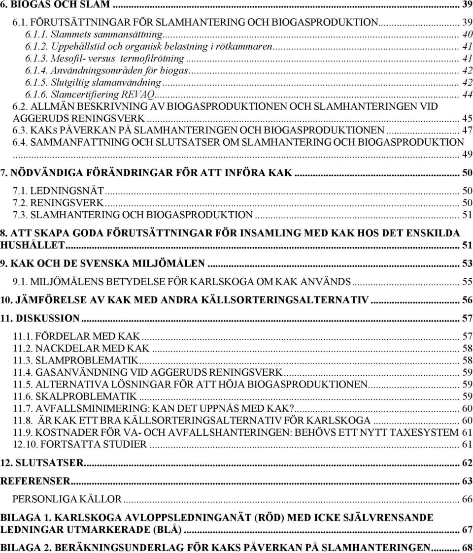 .. 45 6.3. KAKS PÅVERKAN PÅ SLAMHANTERINGEN OCH BIOGASPRODUKTIONEN... 47 6.4. SAMMANFATTNING OCH SLUTSATSER OM SLAMHANTERING OCH BIOGASPRODUKTION... 49 7. NÖDVÄNDIGA FÖRÄNDRINGAR FÖR ATT INFÖRA KAK.