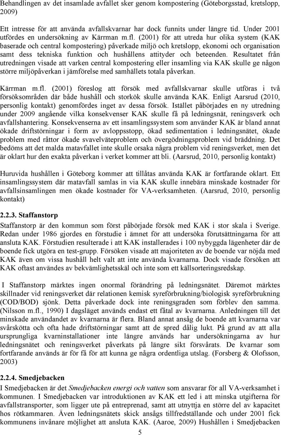 (2001) för att utreda hur olika system (KAK baserade och central kompostering) påverkade miljö och kretslopp, ekonomi och organisation samt dess tekniska funktion och hushållens attityder och