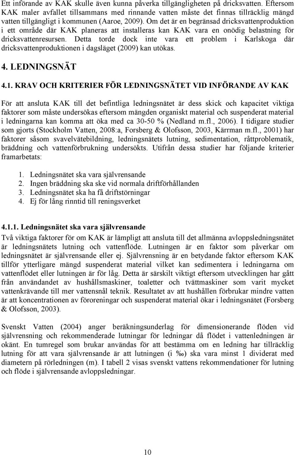 Om det är en begränsad dricksvattenproduktion i ett område där KAK planeras att installeras kan KAK vara en onödig belastning för dricksvattenresursen.