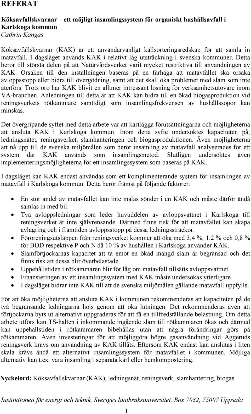 Orsaken till den inställningen baseras på en farhåga att matavfallet ska orsaka avloppsstopp eller bidra till övergödning, samt att det skall öka problemet med slam som inte återförs.