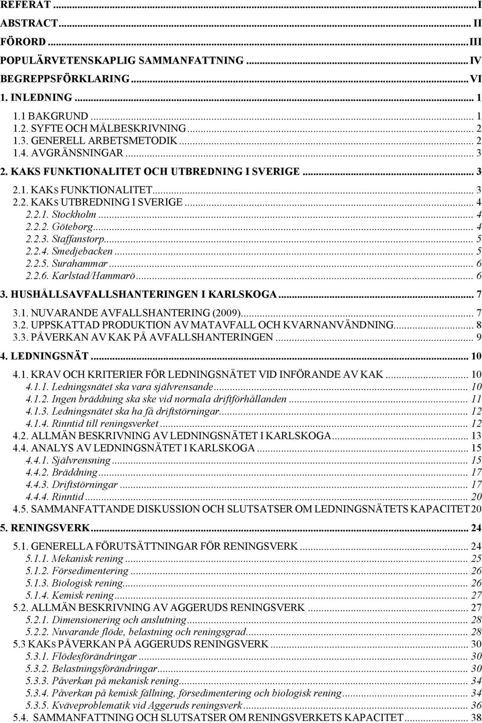 .. 4 2.2.3. Staffanstorp... 5 2.2.4. Smedjebacken... 5 2.2.5. Surahammar... 6 2.2.6. Karlstad/Hammarö... 6 3. HUSHÅLLSAVFALLSHANTERINGEN I KARLSKOGA... 7 3.1. NUVARANDE AVFALLSHANTERING (2009)... 7 3.2. UPPSKATTAD PRODUKTION AV MATAVFALL OCH KVARNANVÄNDNING.
