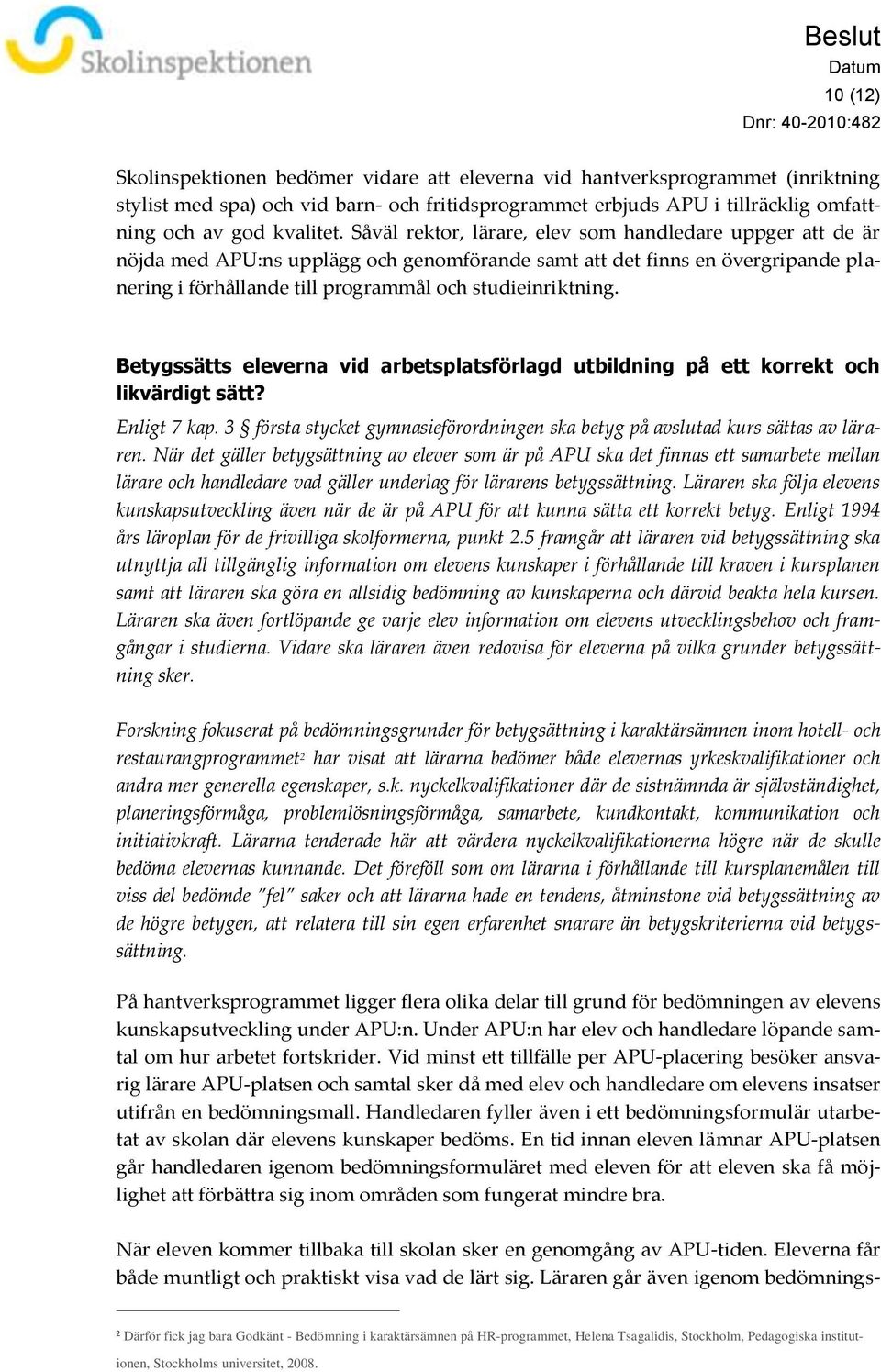 Betygssätts eleverna vid arbetsplatsförlagd utbildning på ett korrekt och likvärdigt sätt? Enligt 7 kap. 3 första stycket gymnasieförordningen ska betyg på avslutad kurs sättas av läraren.