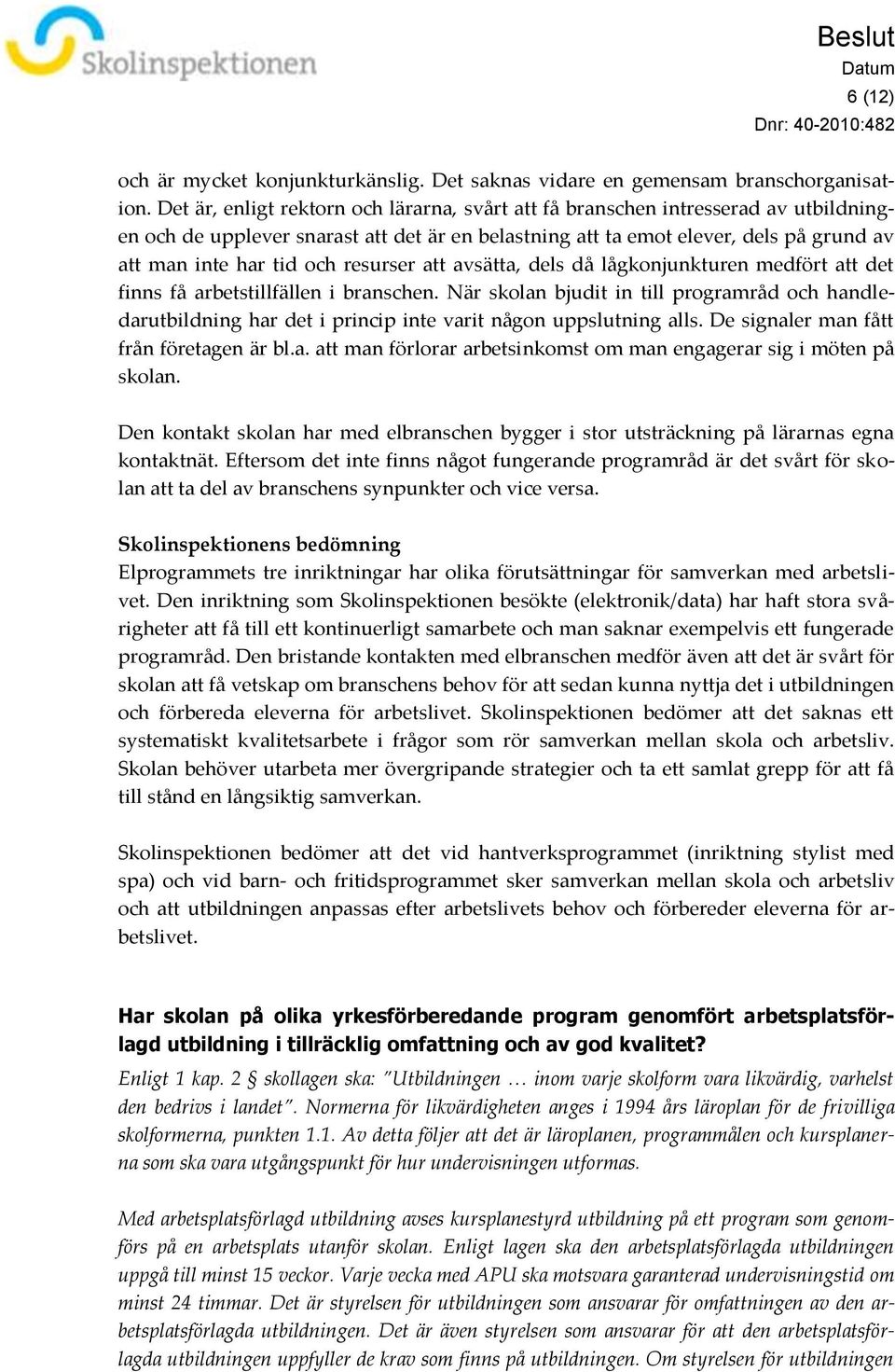 resurser att avsätta, dels då lågkonjunkturen medfört att det finns få arbetstillfällen i branschen.