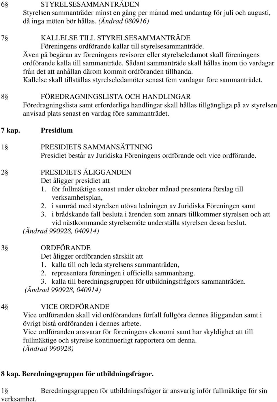 Även på begäran av föreningens revisorer eller styrelseledamot skall föreningens ordförande kalla till sammanträde.