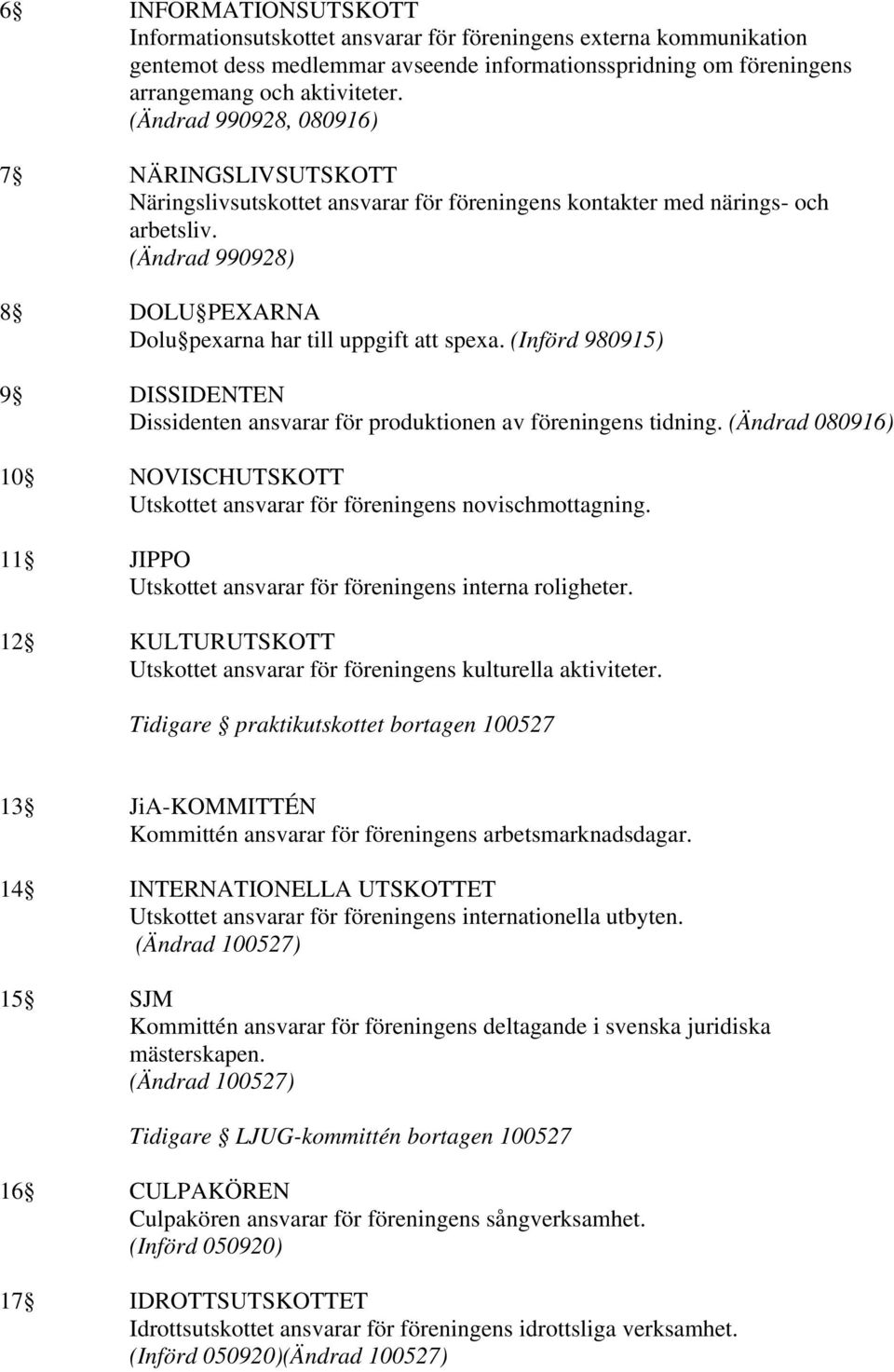 (Införd 980915) 9 DISSIDENTEN Dissidenten ansvarar för produktionen av föreningens tidning. (Ändrad 080916) 10 NOVISCHUTSKOTT Utskottet ansvarar för föreningens novischmottagning.