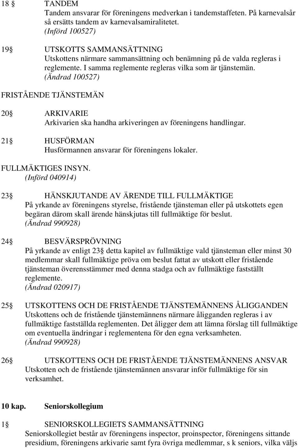 (Ändrad 100527) FRISTÅENDE TJÄNSTEMÄN 20 ARKIVARIE Arkivarien ska handha arkiveringen av föreningens handlingar. 21 HUSFÖRMAN Husförmannen ansvarar för föreningens lokaler. FULLMÄKTIGES INSYN.