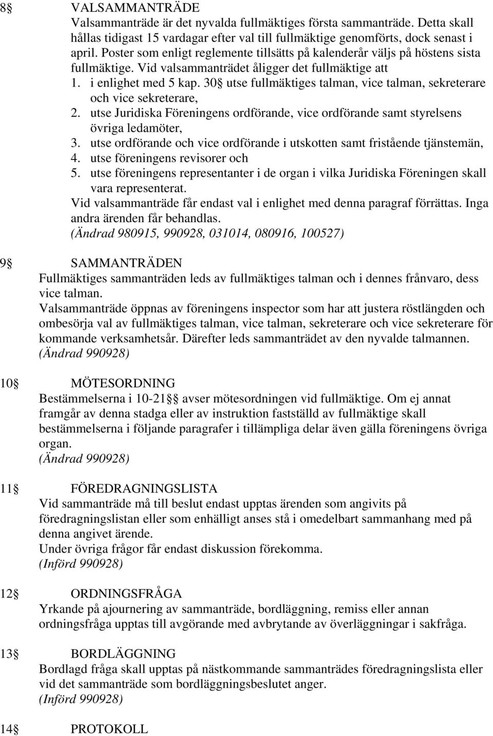 30 utse fullmäktiges talman, vice talman, sekreterare och vice sekreterare, 2. utse Juridiska Föreningens ordförande, vice ordförande samt styrelsens övriga ledamöter, 3.