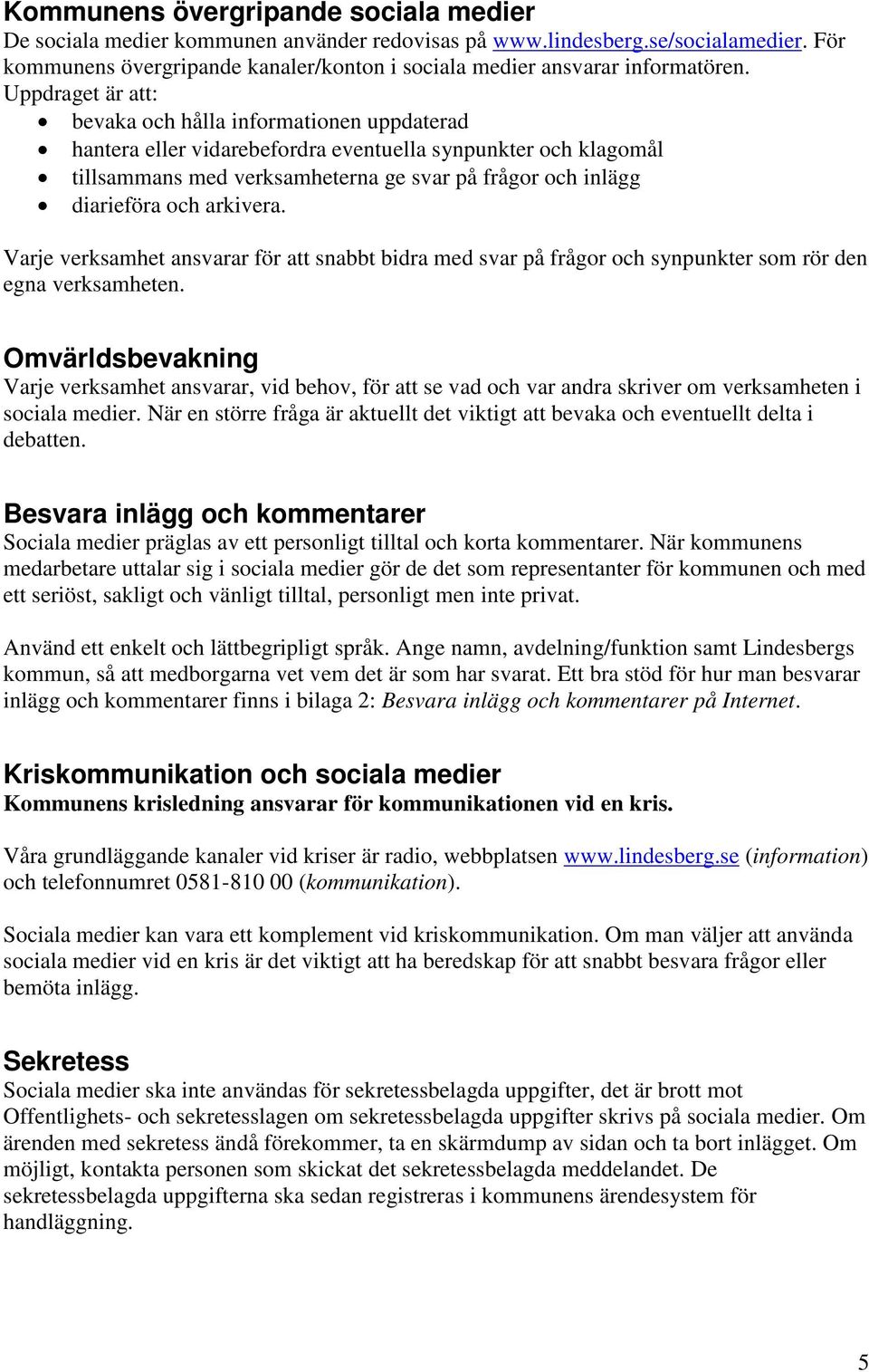 Uppdraget är att: bevaka och hålla informationen uppdaterad hantera eller vidarebefordra eventuella synpunkter och klagomål tillsammans med verksamheterna ge svar på frågor och inlägg diarieföra och