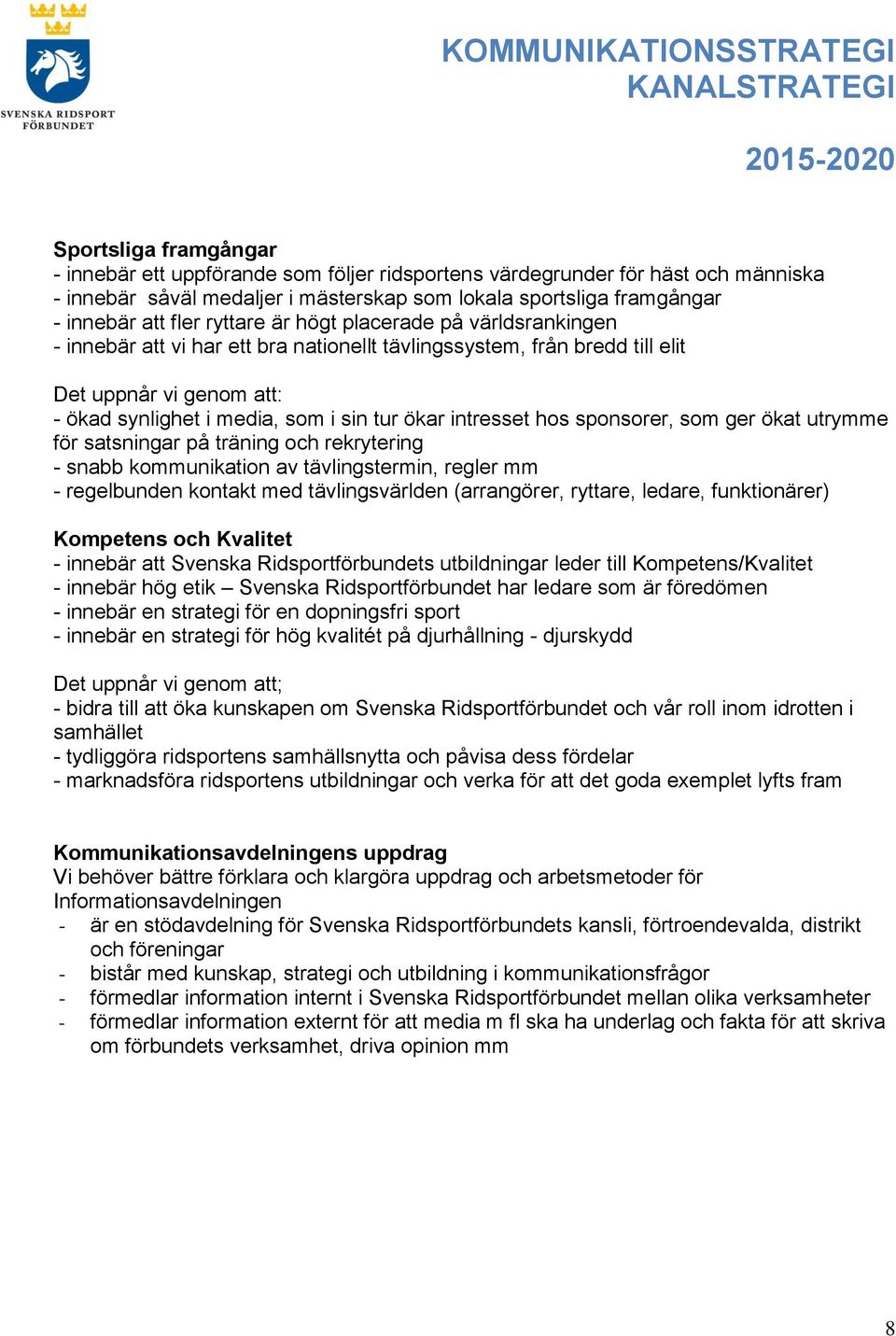 intresset hos sponsorer, som ger ökat utrymme för satsningar på träning och rekrytering - snabb kommunikation av tävlingstermin, regler mm - regelbunden kontakt med tävlingsvärlden (arrangörer,