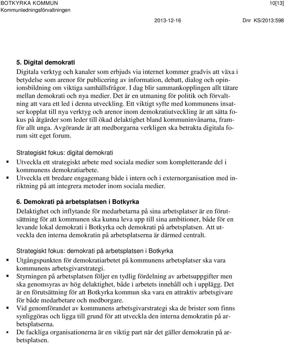 samhällsfrågor. I dag blir sammankopplingen allt tätare mellan demokrati och nya medier. Det är en utmaning för politik och förvaltning att vara ett led i denna utveckling.